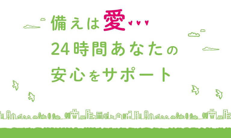 備えは愛・・・24時間あなたの安心をサポート