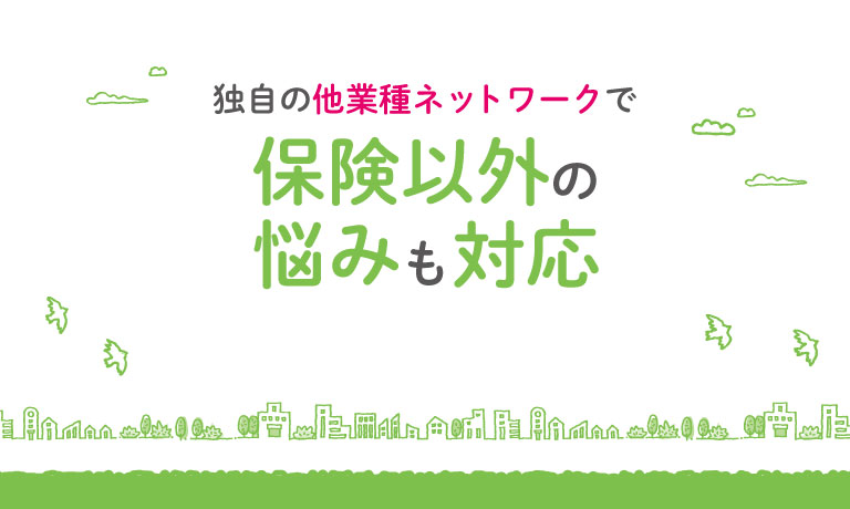 独自の他業種ネットワークで保険以外の悩みも対応