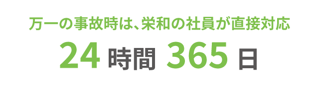 万一の事故の時は、栄和の社員が直接対応24時間365日